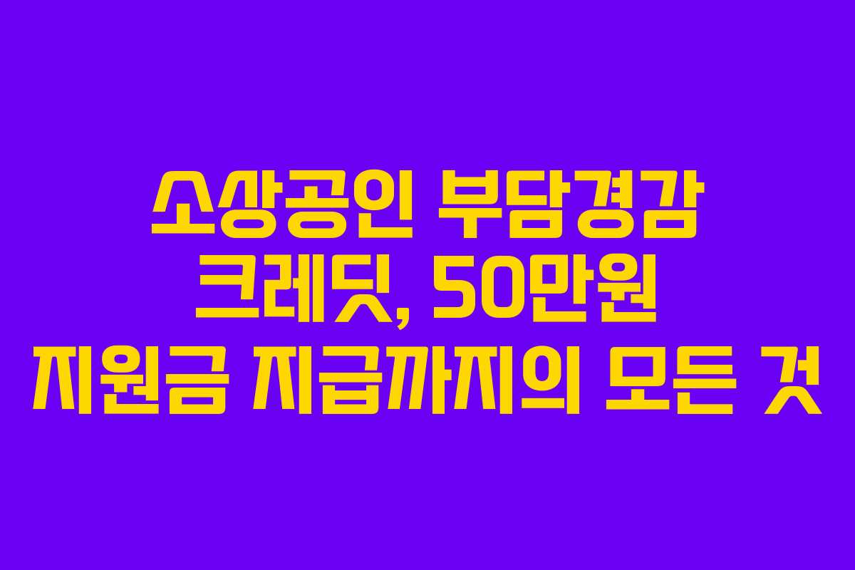 소상공인 부담경감 크레딧, 50만원 지원금 지급까지의 모든 것