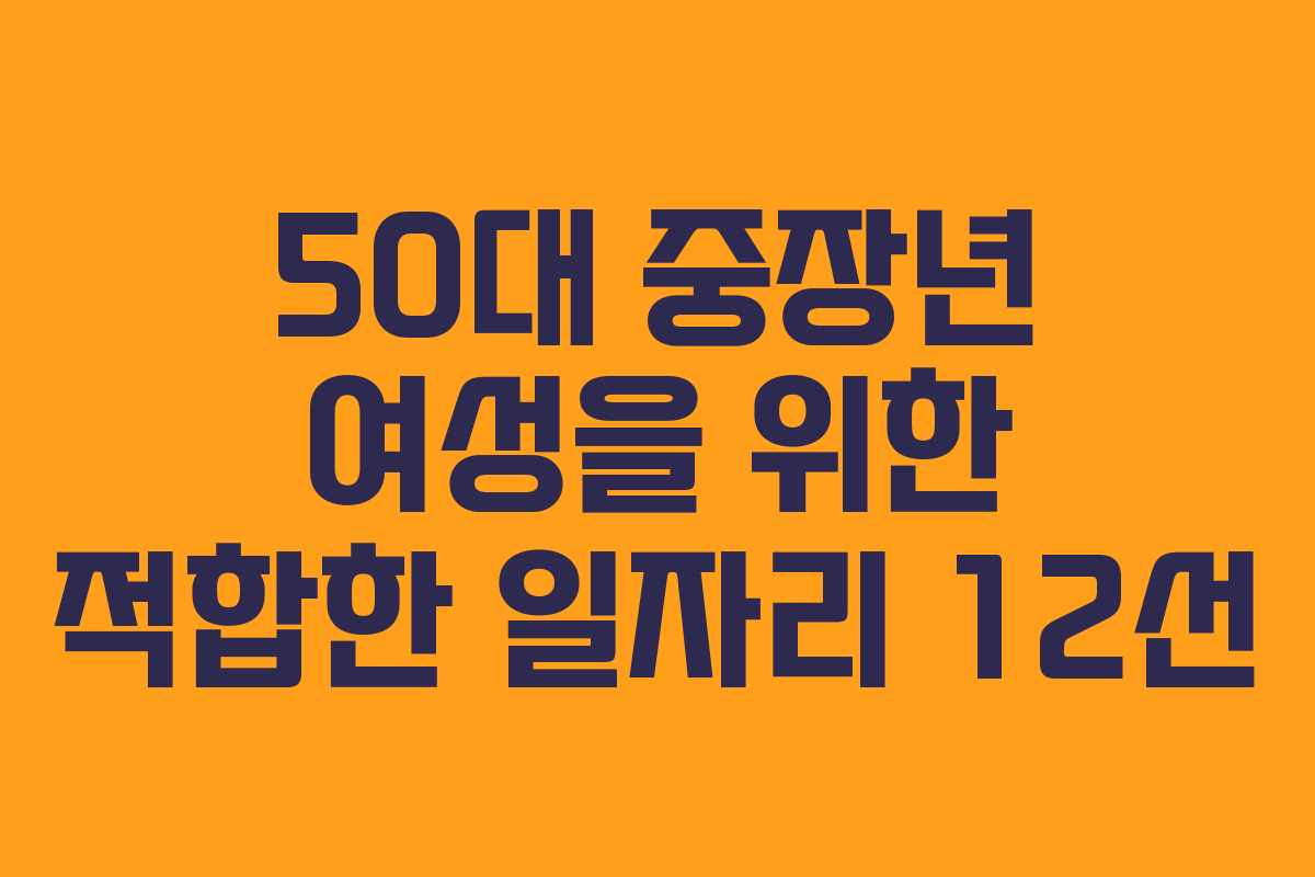 50대 중장년 여성을 위한 적합한 일자리 12선