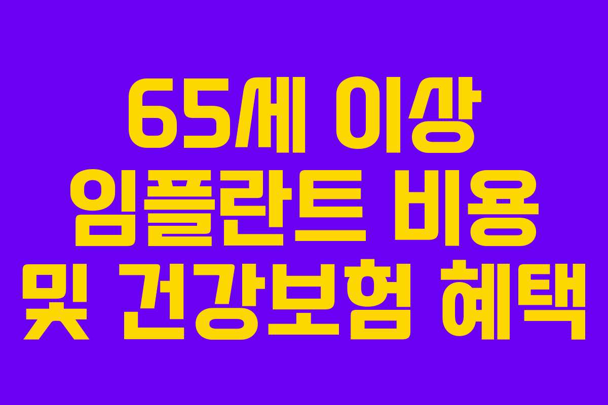 65세 이상 임플란트 비용 및 건강보험 혜택