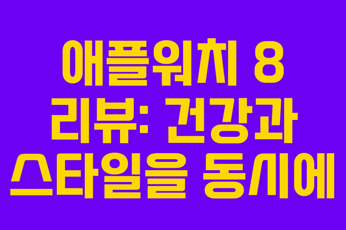 애플워치 8 리뷰: 건강과 스타일을 동시에