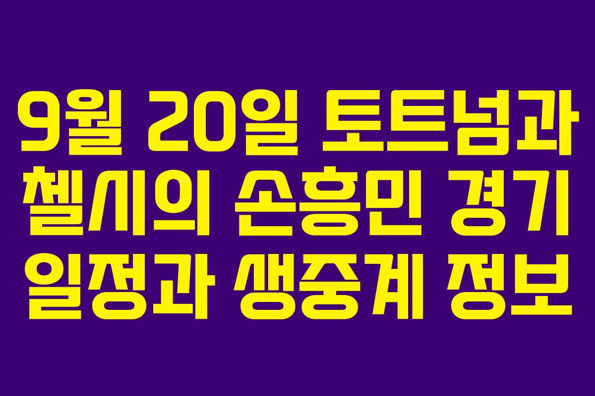 9월 20일 토트넘과 첼시의 손흥민 경기 일정과 생중계 정보 9월 20일 토트넘과 첼시의 손흥민 경기 일정과 생중계 정보