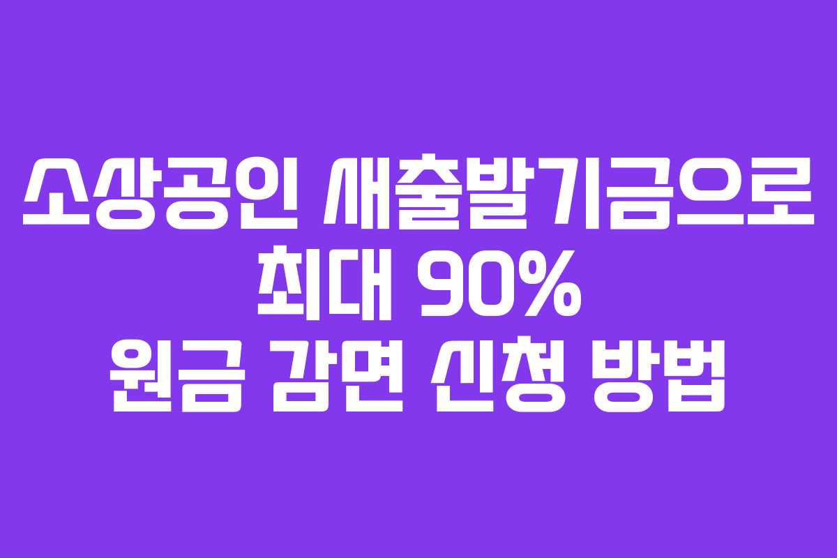 소상공인 새출발기금으로 최대 90% 원금 감면 신청 방법