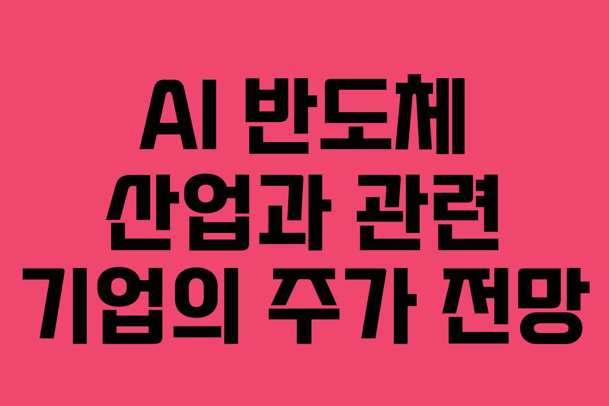 AI 반도체 산업과 관련 기업의 주가 전망 AI 반도체 산업과 관련 기업의 주가 전망