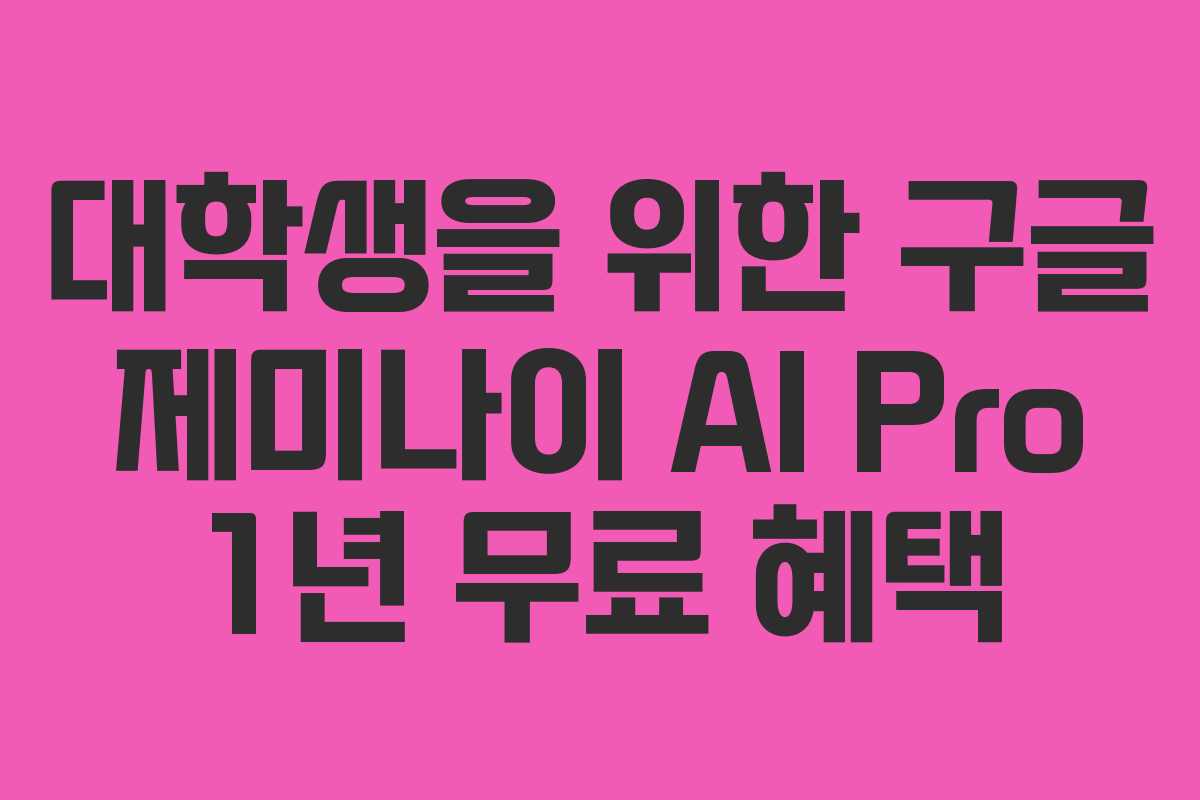 대학생을 위한 구글 제미나이 AI Pro 1년 무료 혜택