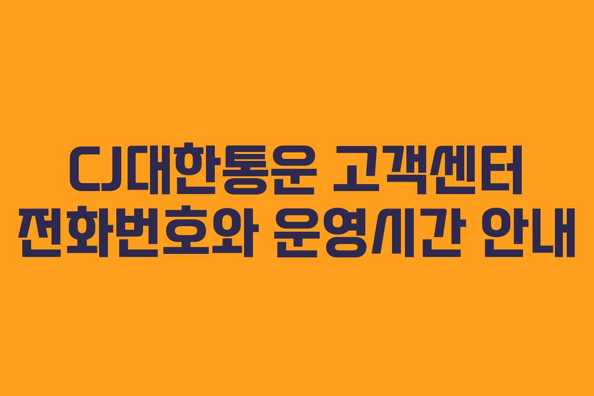 CJ대한통운 고객센터 전화번호와 운영시간 안내