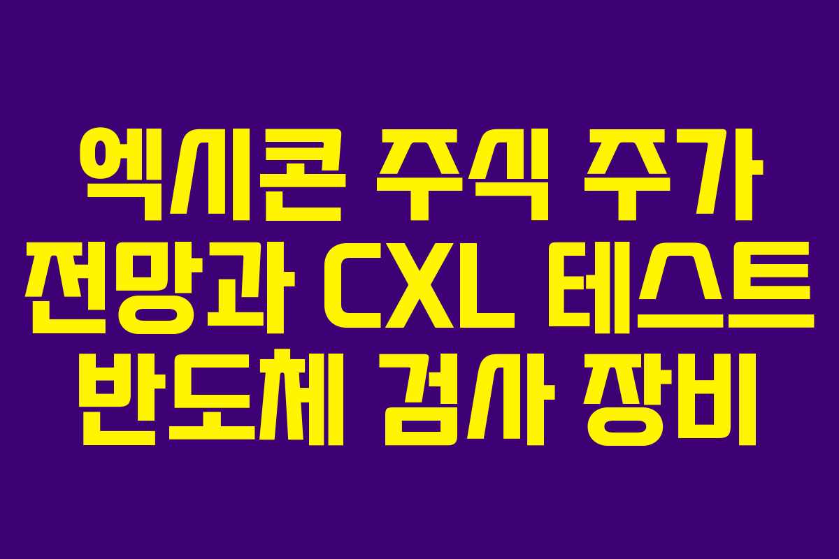 엑시콘 주식 주가 전망과 CXL 테스트 반도체 검사 장비