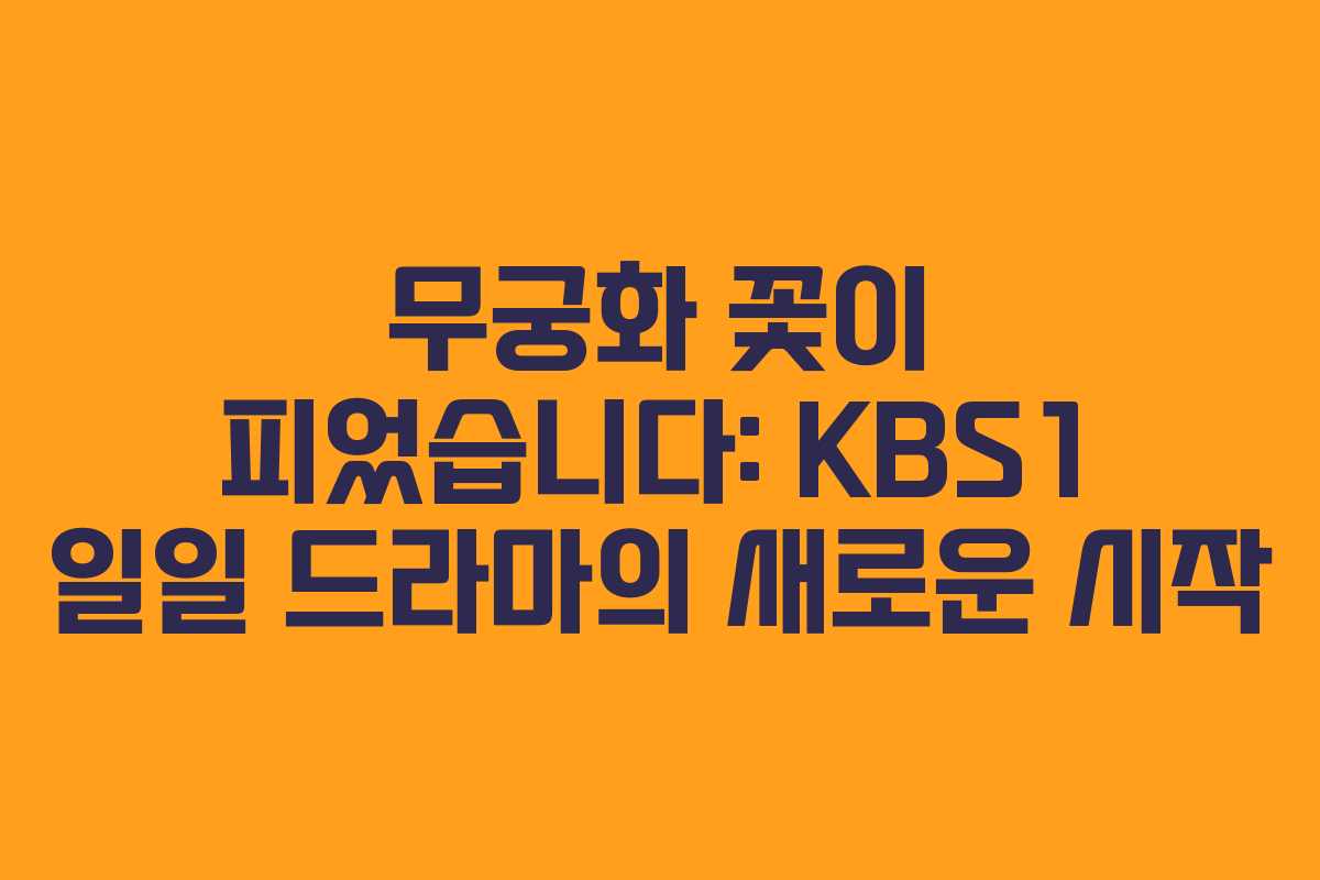 무궁화 꽃이 피었습니다: KBS1 일일 드라마의 새로운 시작
