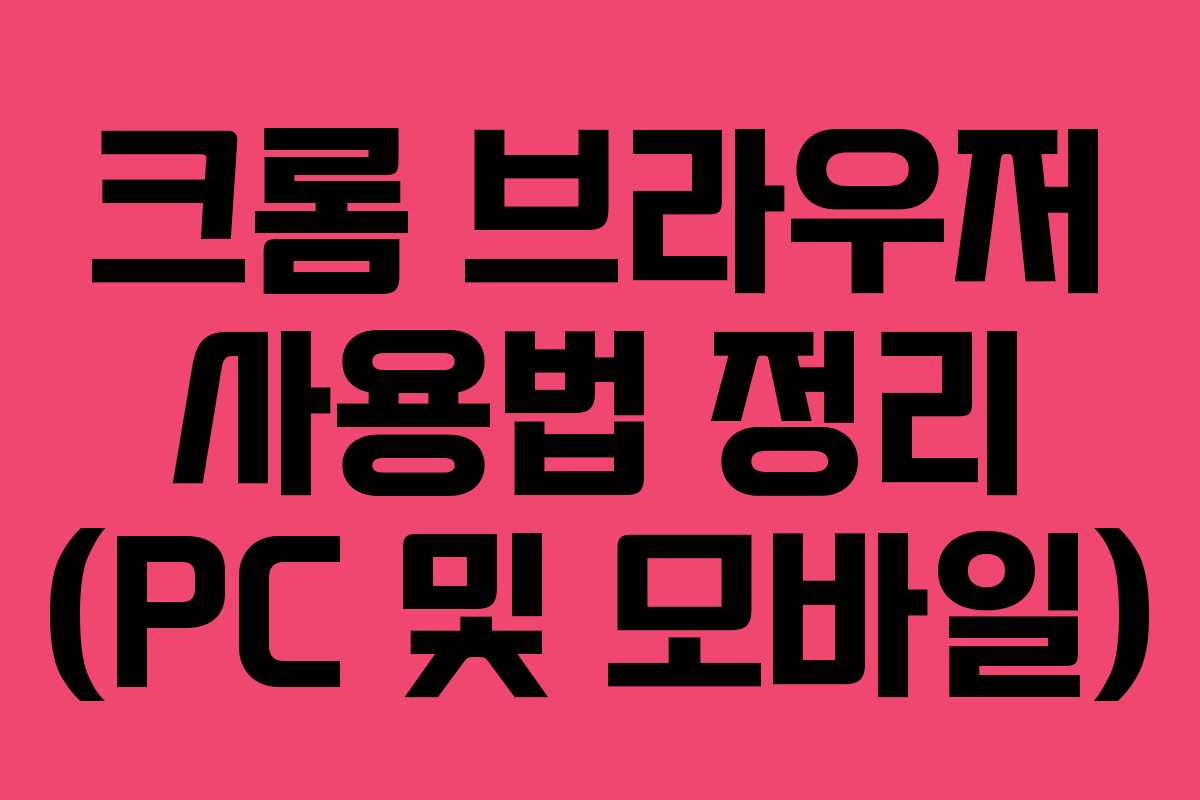크롬 브라우저 사용법 정리 (PC 및 모바일)