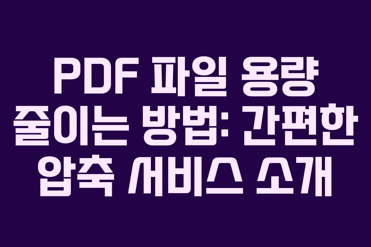PDF 파일 용량 줄이는 방법: 간편한 압축 서비스 소개