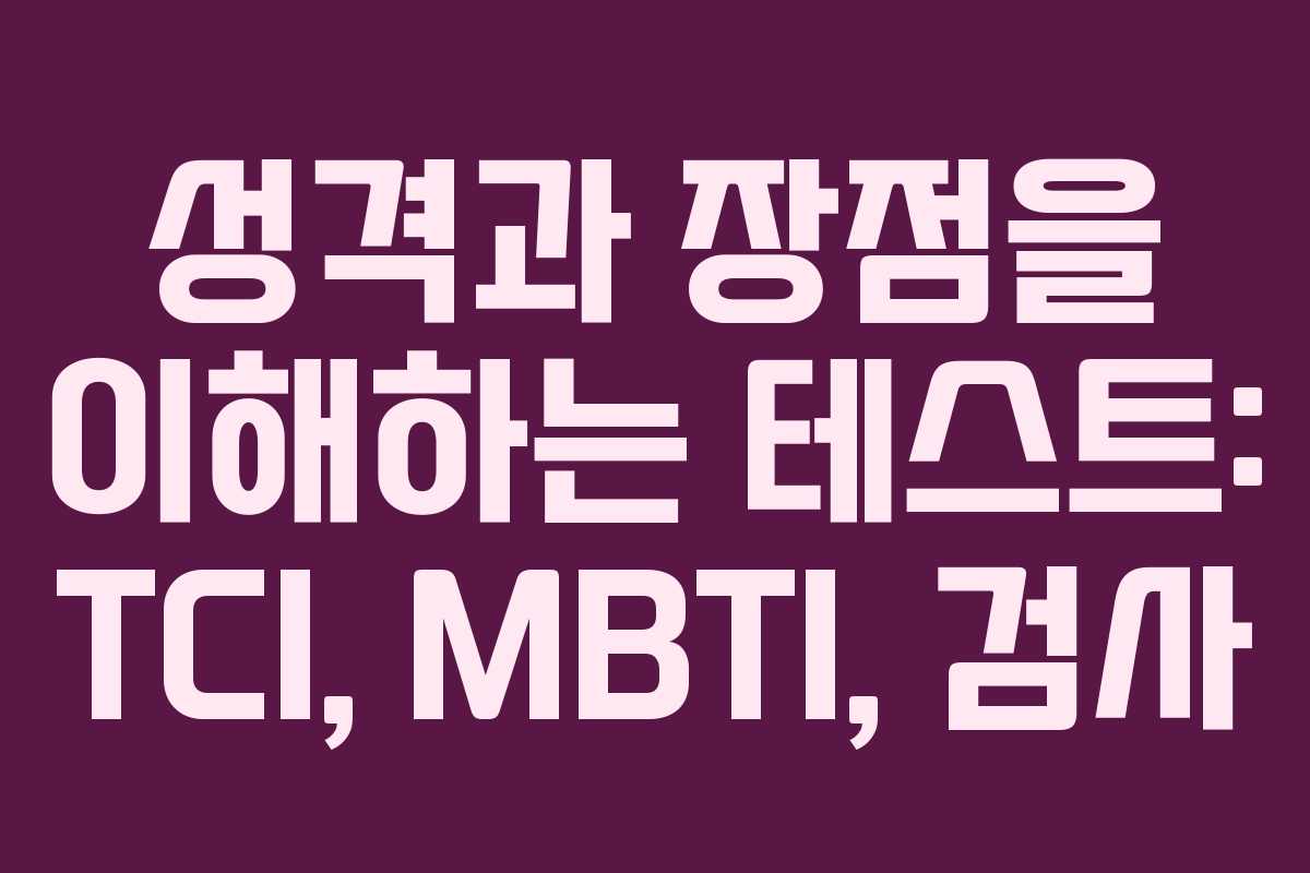 성격과 장점을 이해하는 테스트: TCI, MBTI,  검사