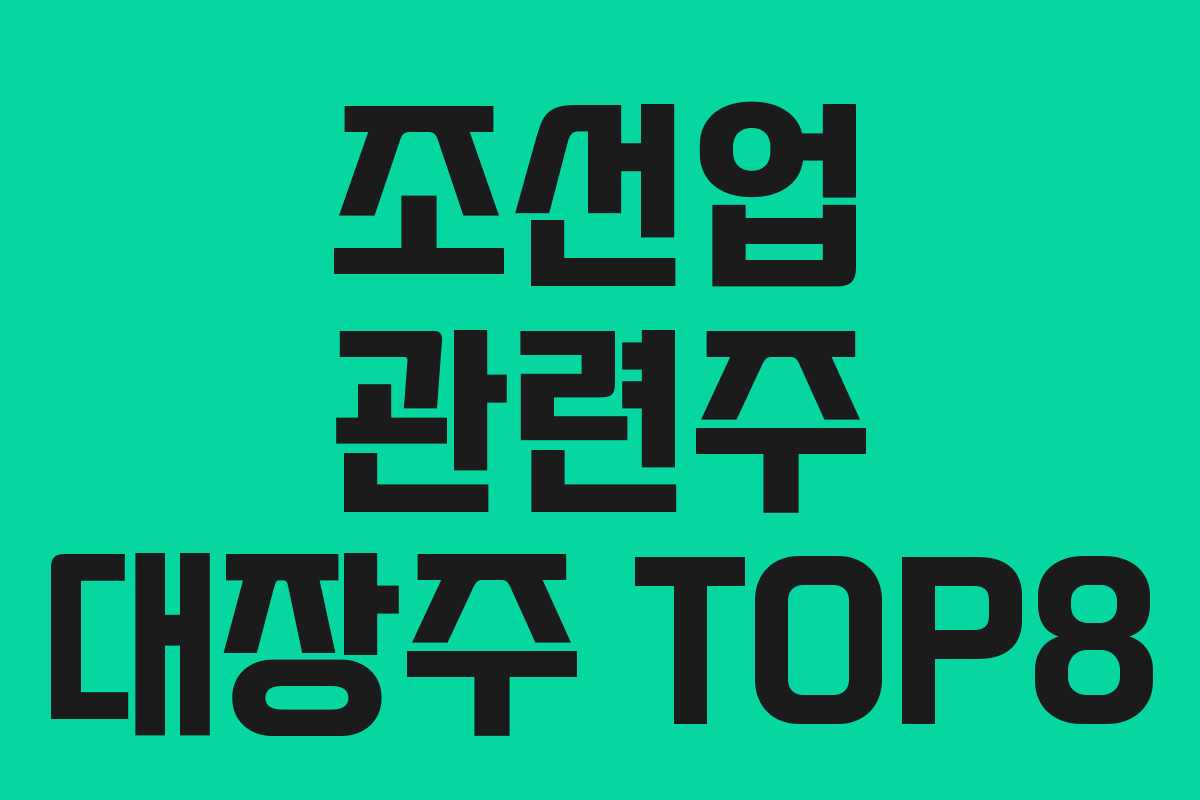 조선업 관련주 대장주 TOP8 조선업 관련주 대장주 TOP8