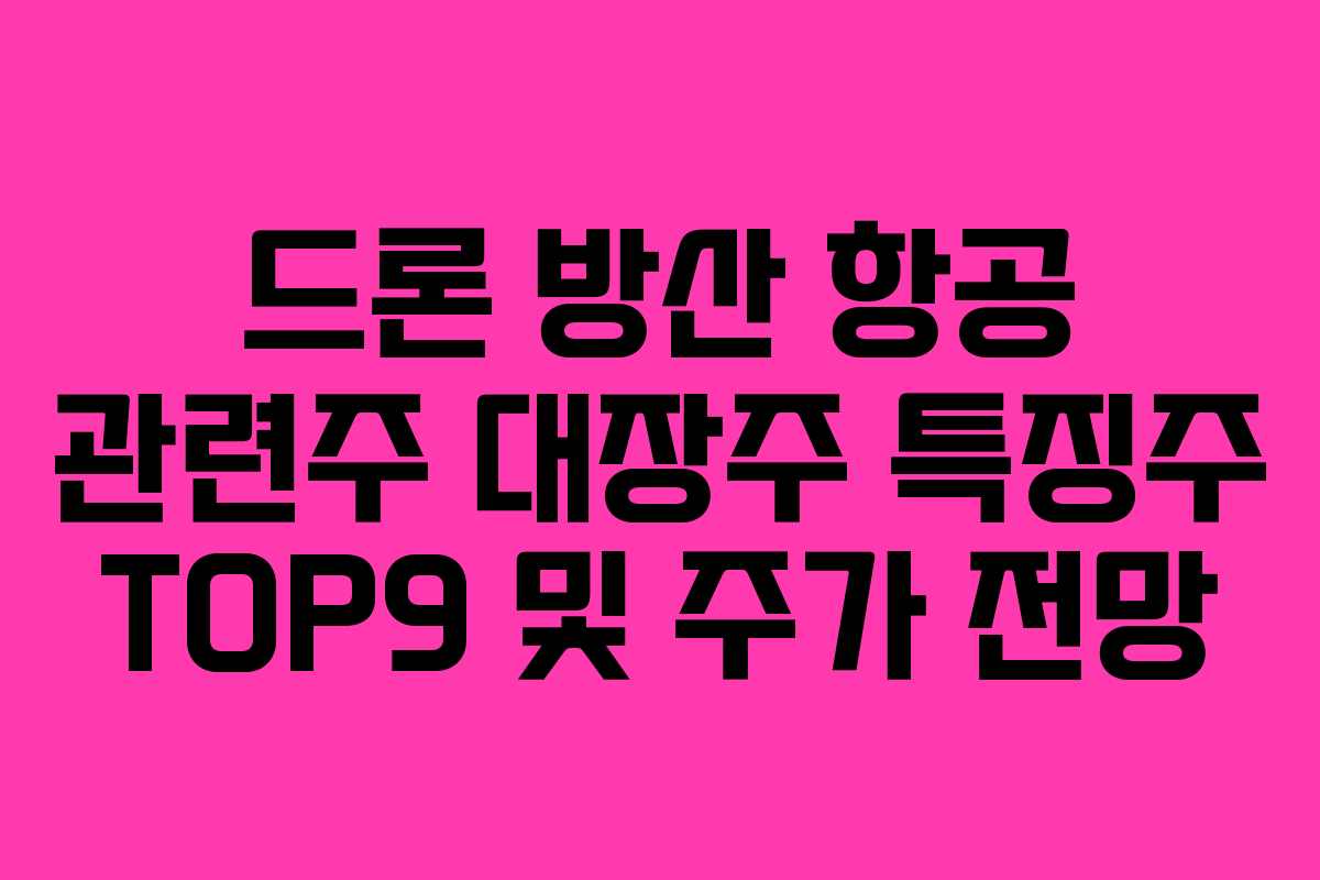 드론 방산 항공 관련주 대장주 특징주 TOP9 및 주가 전망
