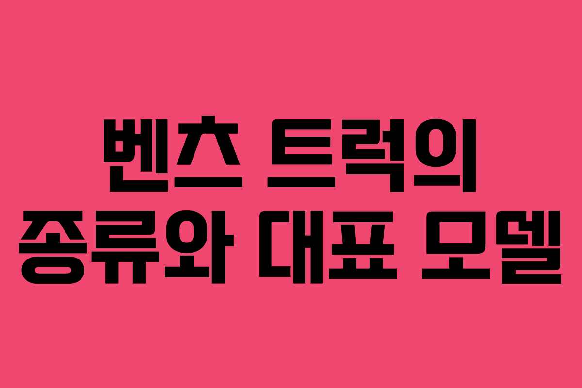 벤츠 트럭의 종류와 대표 모델