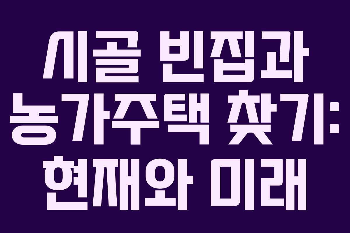 시골 빈집과 농가주택 찾기: 현재와 미래