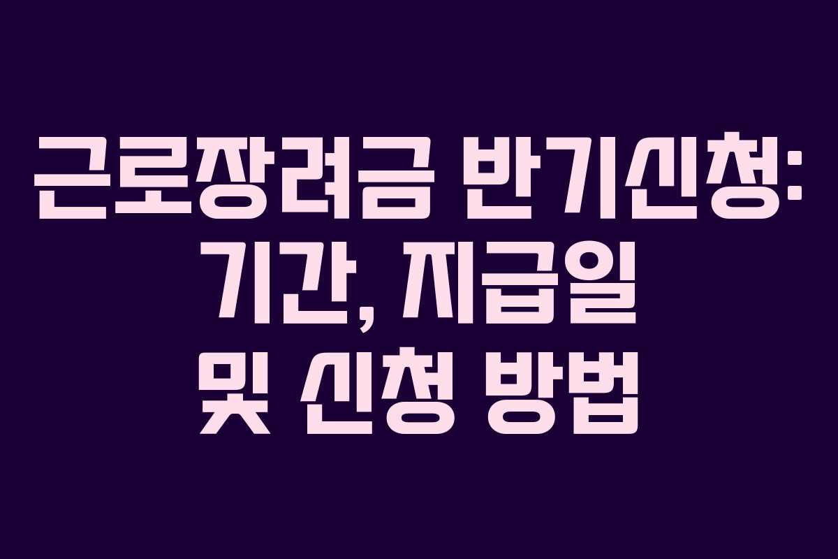 근로장려금 반기신청: 기간, 지급일 및 신청 방법 근로장려금 반기신청: 기간, 지급일 및 신청 방법