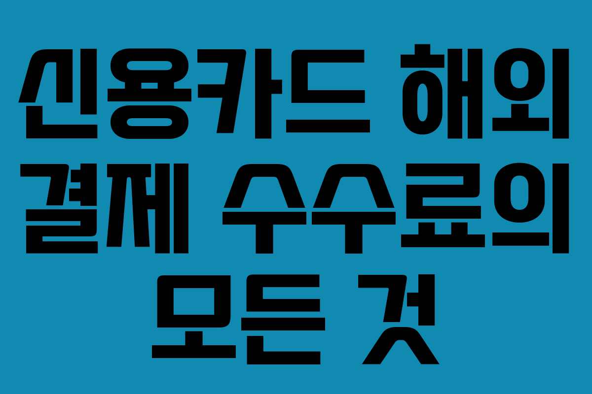 신용카드 해외 결제 수수료의 모든 것
