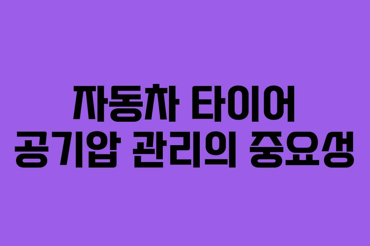 자동차 타이어 공기압 관리의 중요성