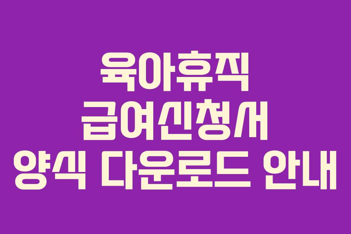 육아휴직 급여신청서 양식 다운로드 안내