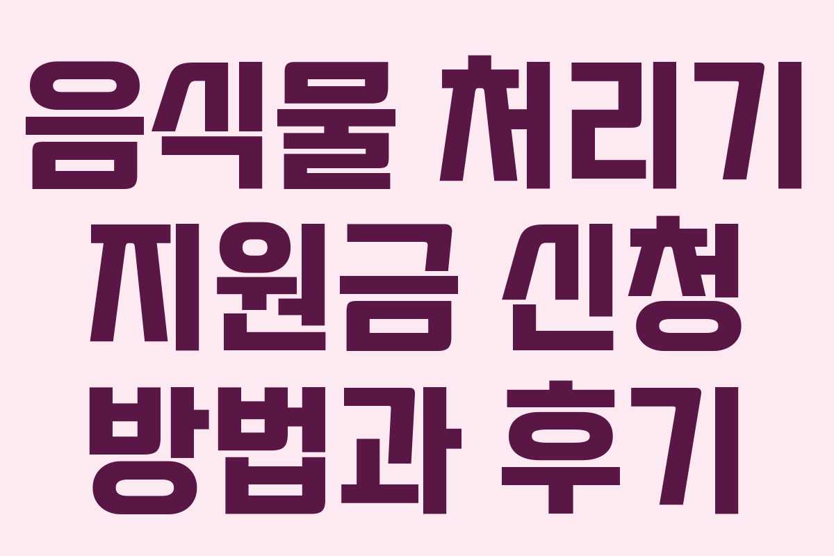 음식물 처리기 지원금 신청 방법과 후기 음식물 처리기 지원금 신청 방법과 후기