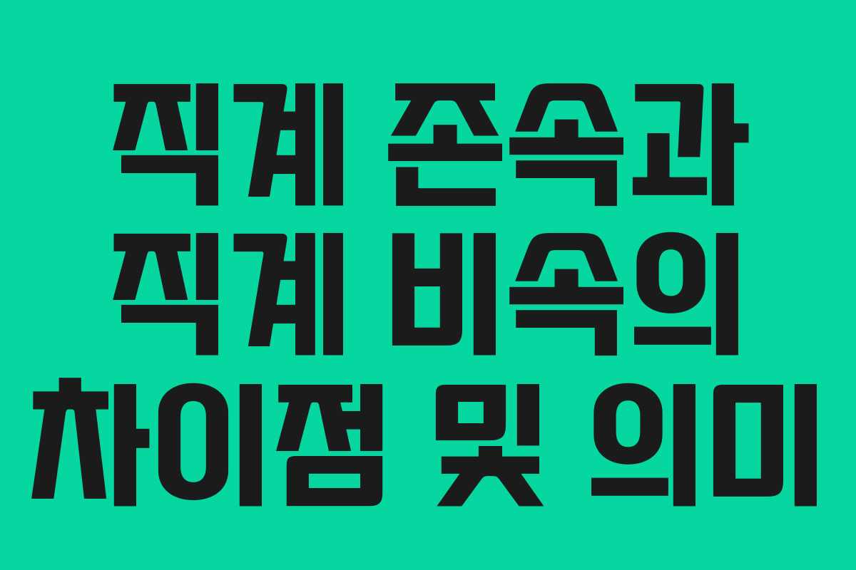 직계 존속과 직계 비속의 차이점 및 의미