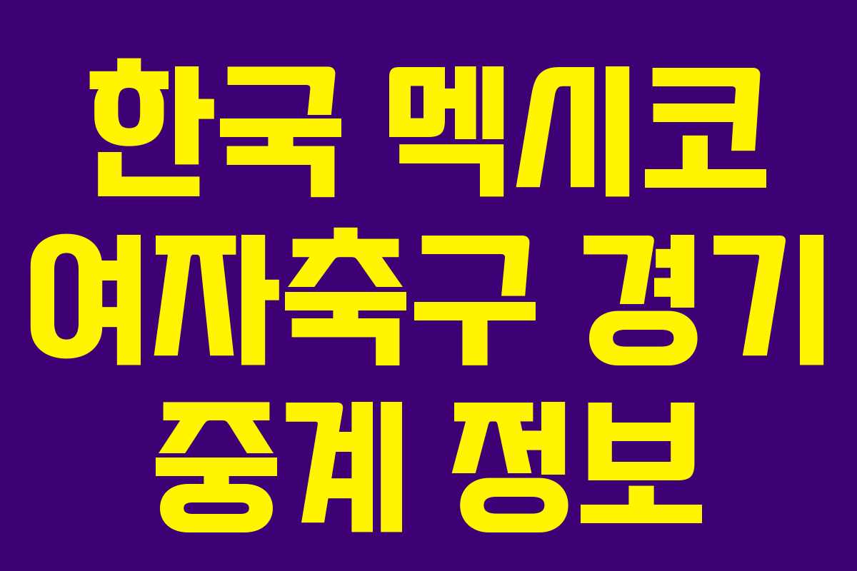한국 멕시코 여자축구 경기 중계 정보