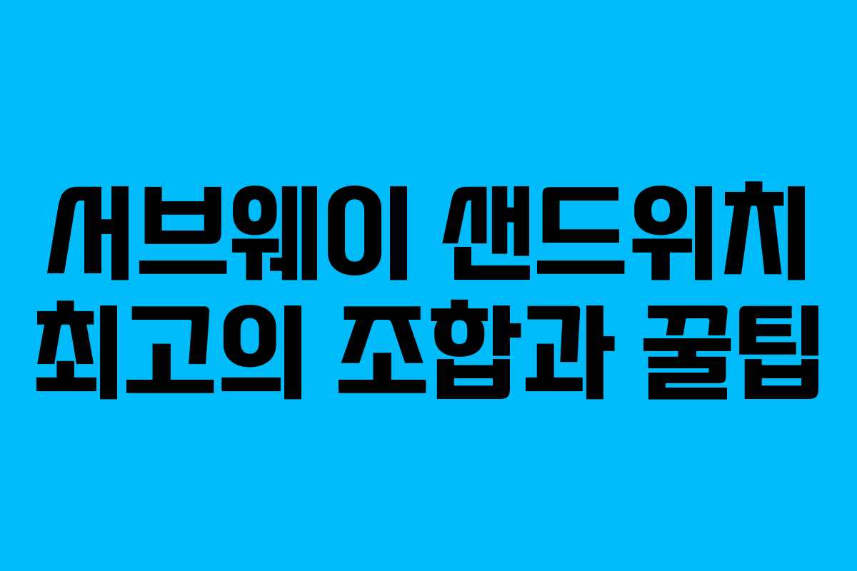서브웨이 샌드위치 최고의 조합과 꿀팁