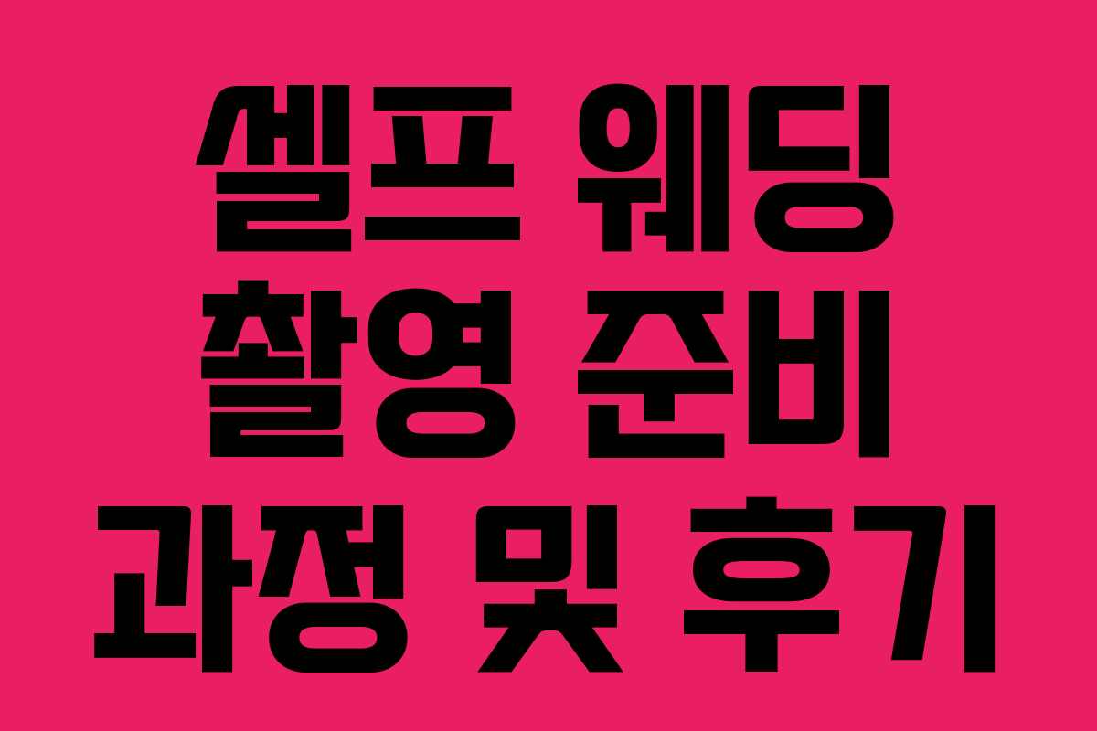 셀프 웨딩 촬영 준비 과정 및 후기