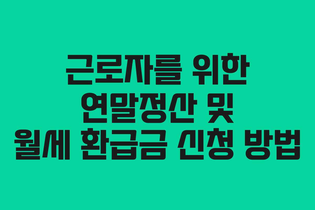 근로자를 위한 연말정산 및 월세 환급금 신청 방법