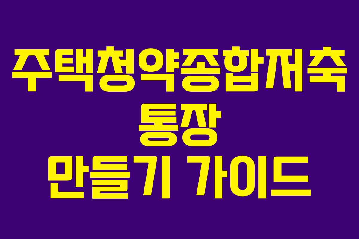 주택청약종합저축 통장 만들기 가이드 주택청약종합저축 통장 만들기 가이드