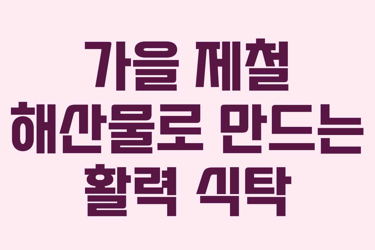 가을 제철 해산물로 만드는 활력 식탁