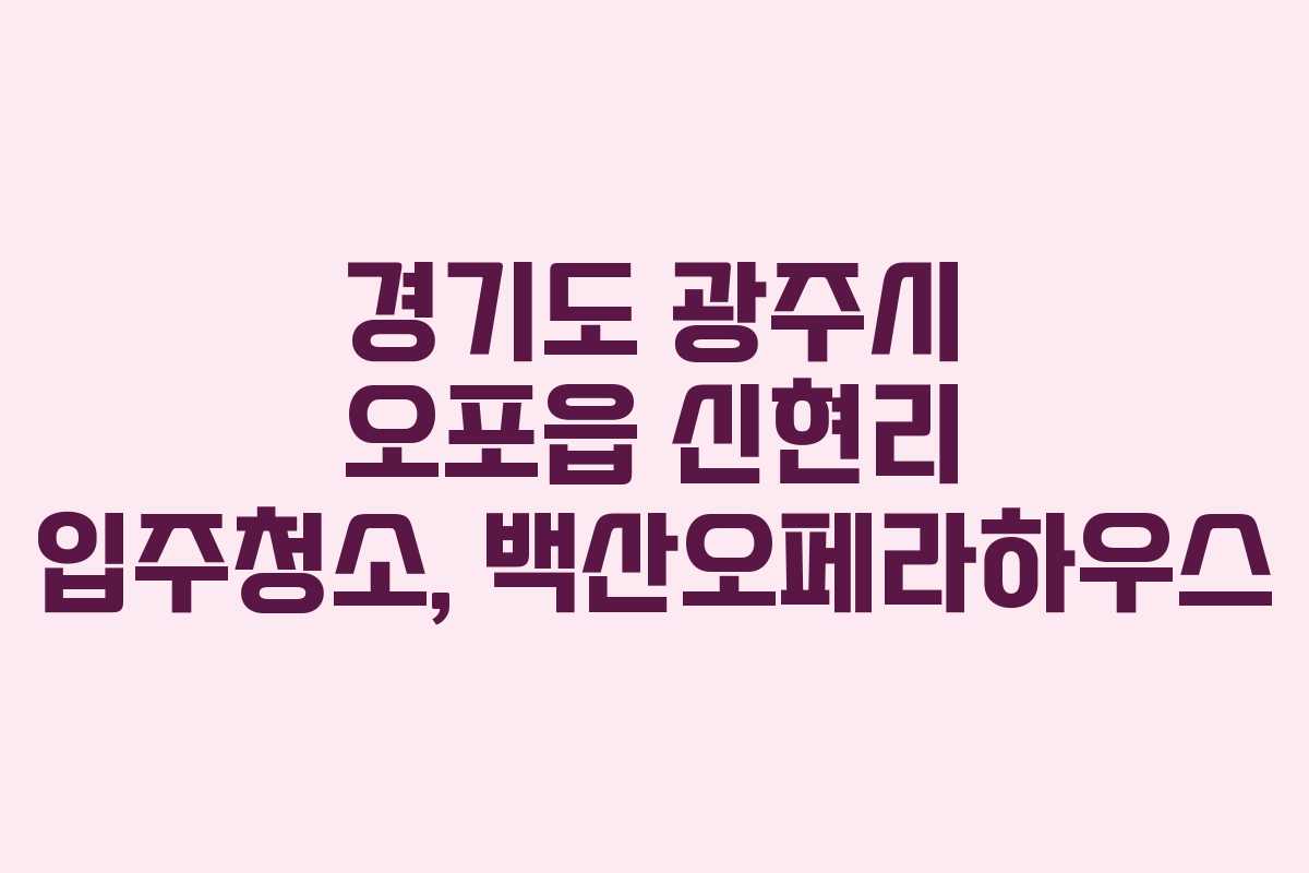 경기도 광주시 오포읍 신현리 입주청소, 백산오페라하우스 경기도 광주시 오포읍 신현리 입주청소, 백산오페라하우스