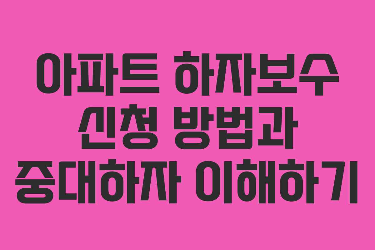 아파트 하자보수 신청 방법과 중대하자 이해하기