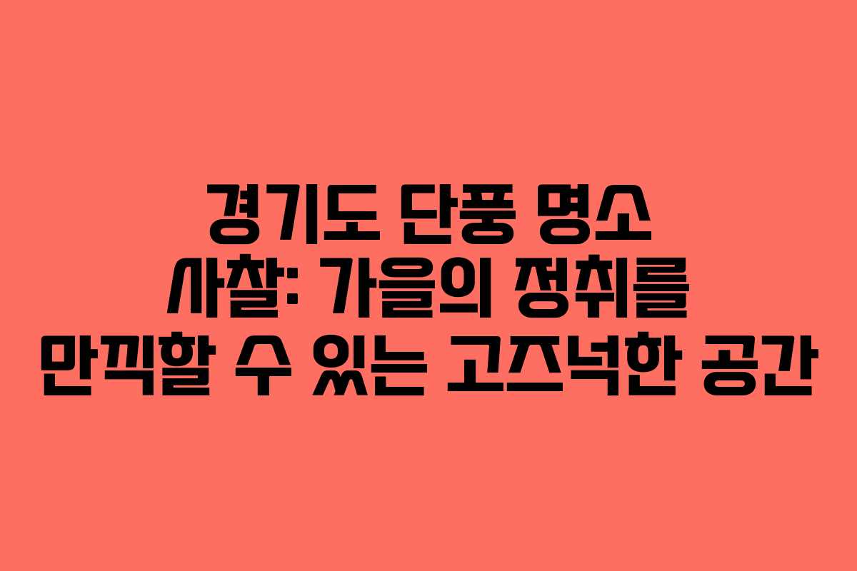 경기도 단풍 명소 사찰: 가을의 정취를 만끽할 수 있는 고즈넉한 공간