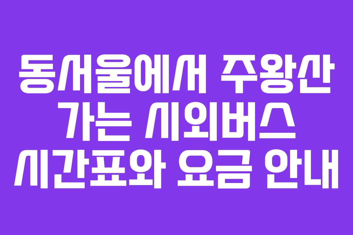 동서울에서 주왕산 가는 시외버스 시간표와 요금 안내