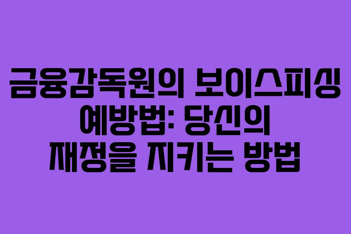 금융감독원의 보이스피싱 예방법: 당신의 재정을 지키는 방법