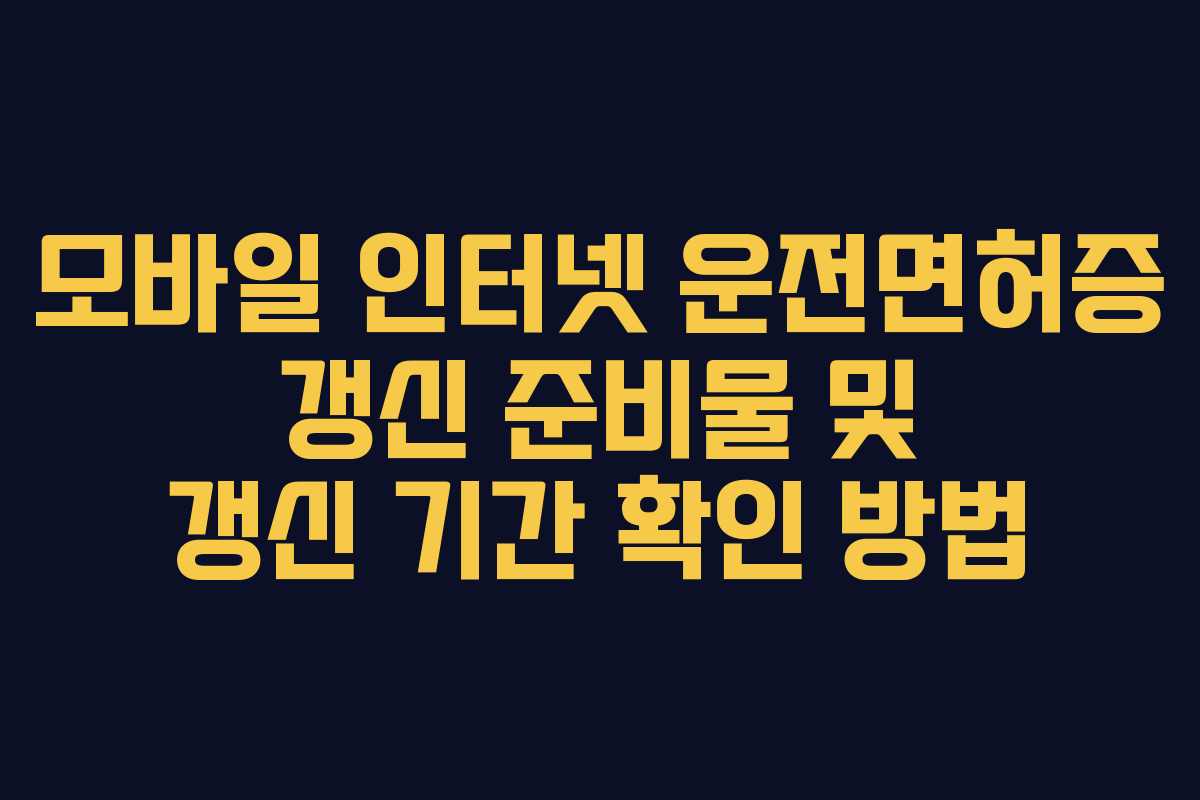 모바일 인터넷 운전면허증 갱신 준비물 및 갱신 기간 확인 방법 모바일 인터넷 운전면허증 갱신 준비물 및 갱신 기간 확인 방법
