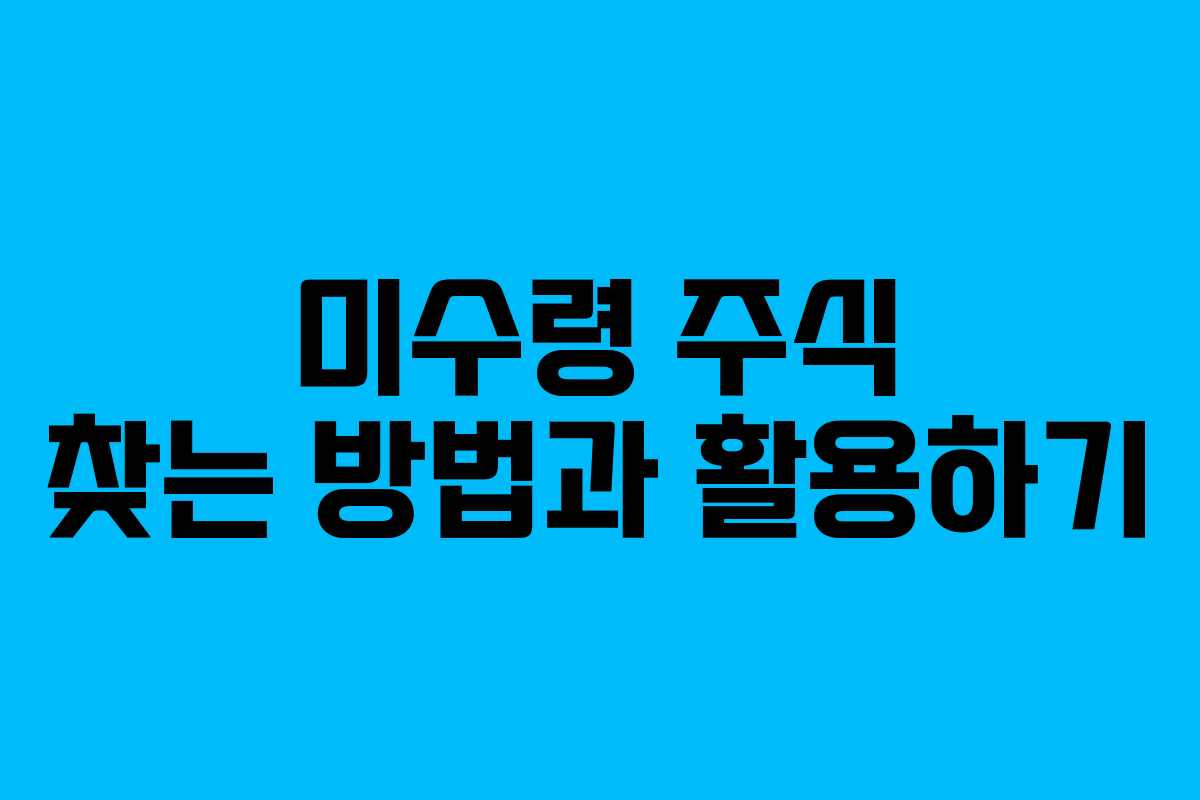 미수령 주식 찾는 방법과 활용하기