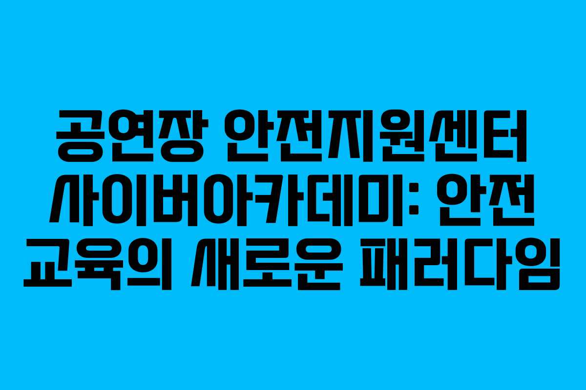 공연장 안전지원센터 사이버아카데미: 안전 교육의 새로운 패러다임