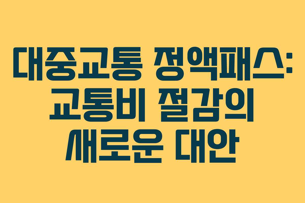 대중교통 정액패스: 교통비 절감의 새로운 대안