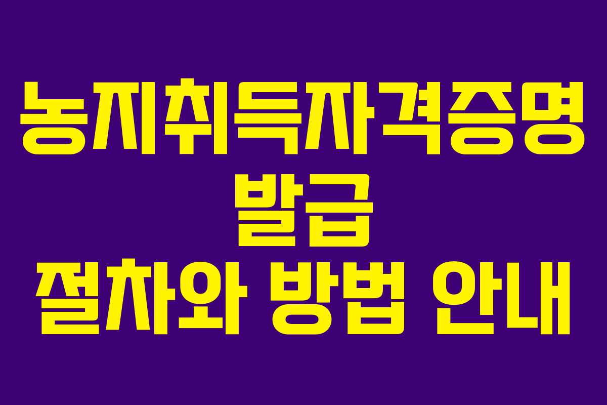 농지취득자격증명 발급 절차와 방법 안내