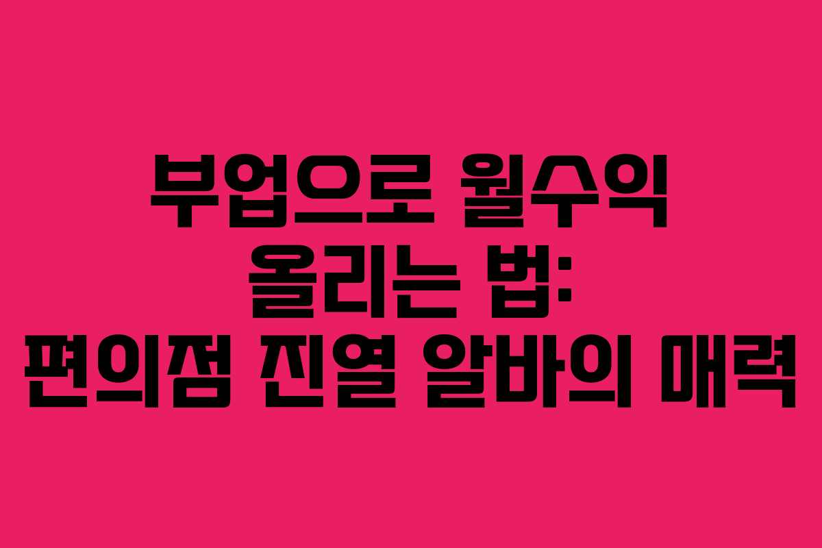 부업으로 월수익 올리는 법: 편의점 진열 알바의 매력