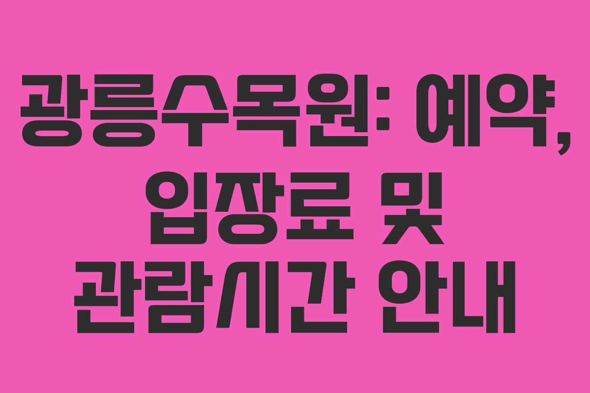 광릉수목원: 예약, 입장료 및 관람시간 안내