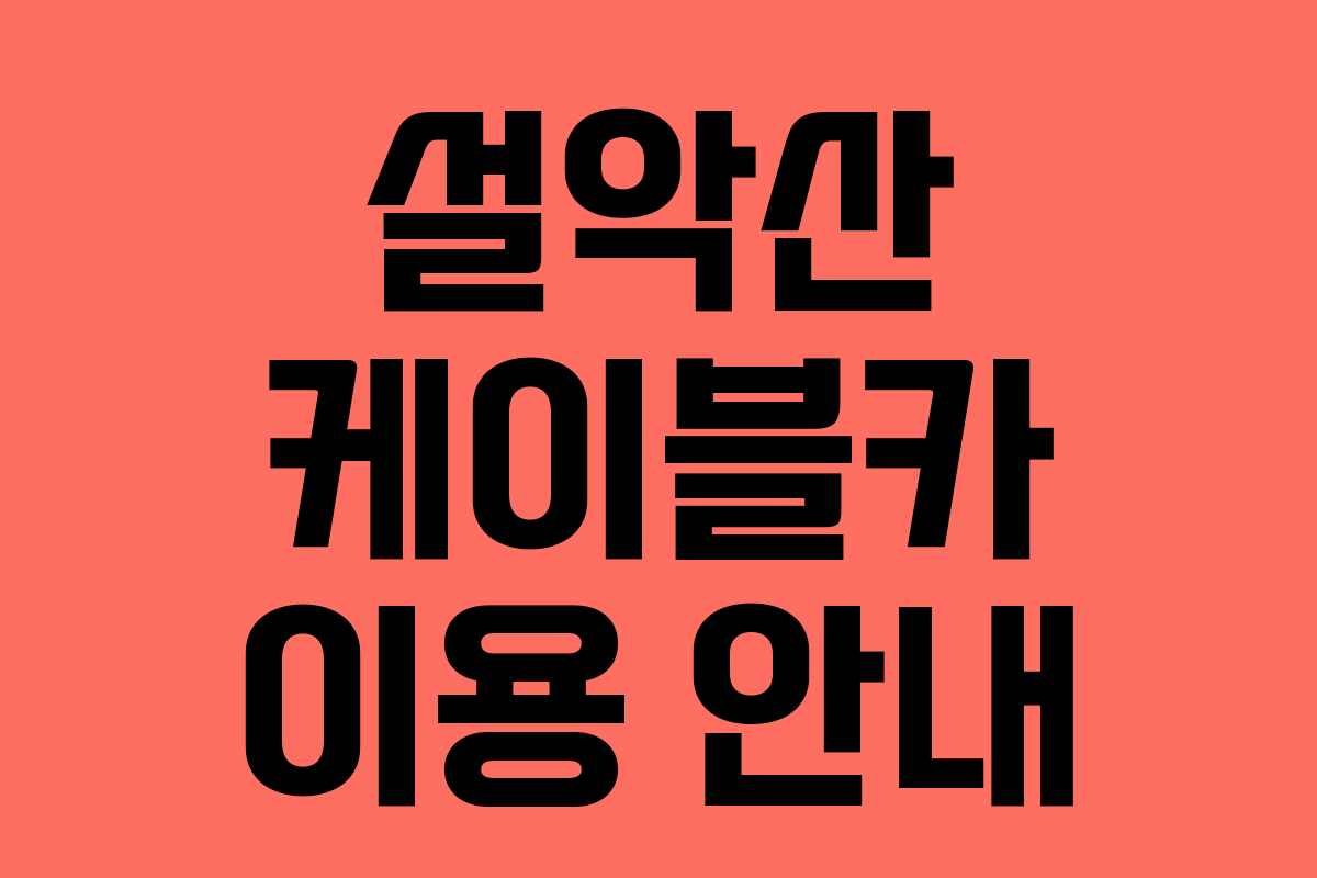 설악산 케이블카 이용 안내