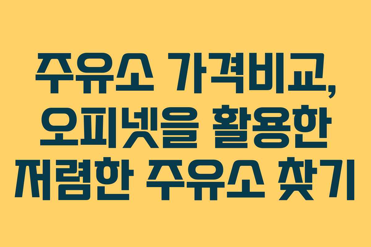 주유소 가격비교, 오피넷을 활용한 저렴한 주유소 찾기