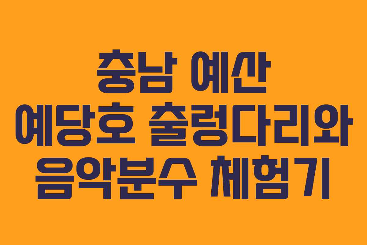 충남 예산 예당호 출렁다리와 음악분수 체험기