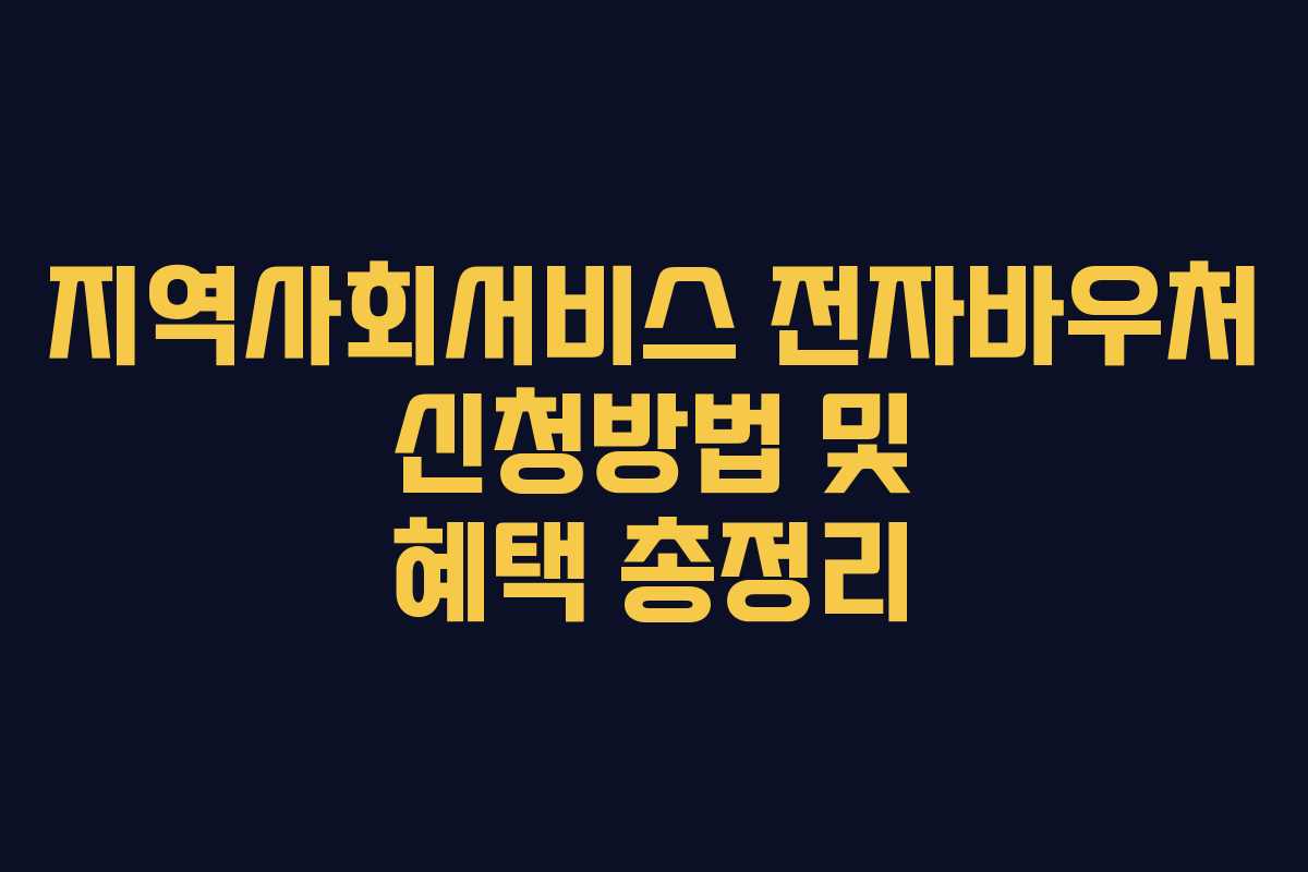 지역사회서비스 전자바우처 신청방법 및 혜택 총정리