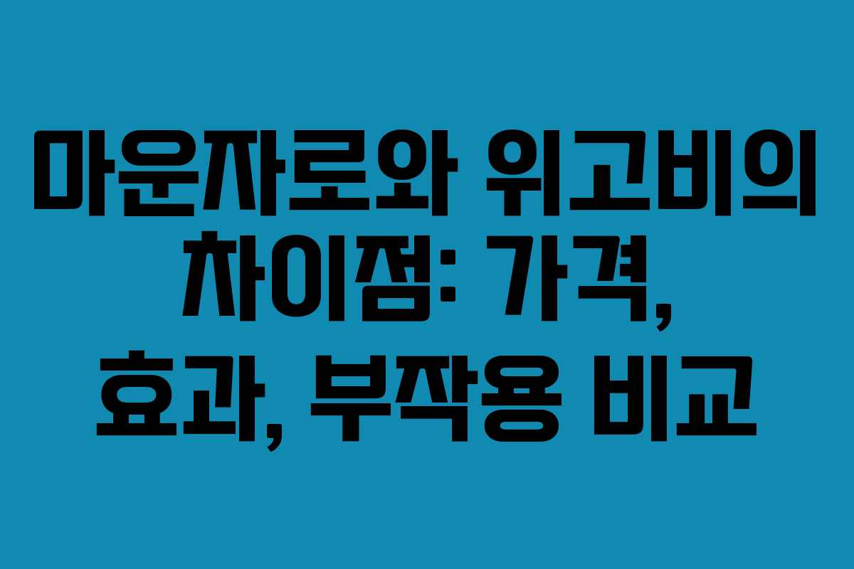 마운자로와 위고비의 차이점: 가격, 효과, 부작용 비교