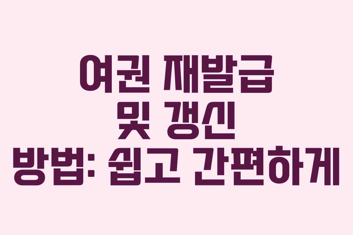 여권 재발급 및 갱신 방법: 쉽고 간편하게