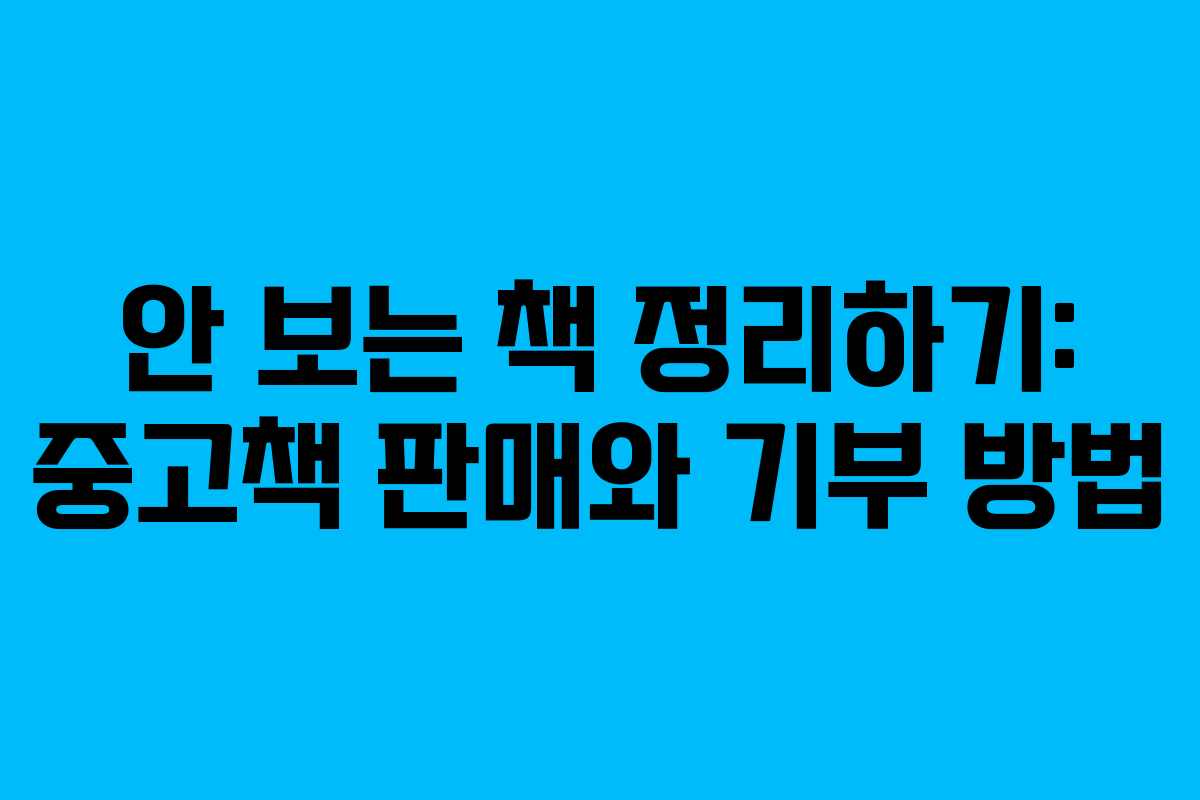 안 보는 책 정리하기: 중고책 판매와 기부 방법