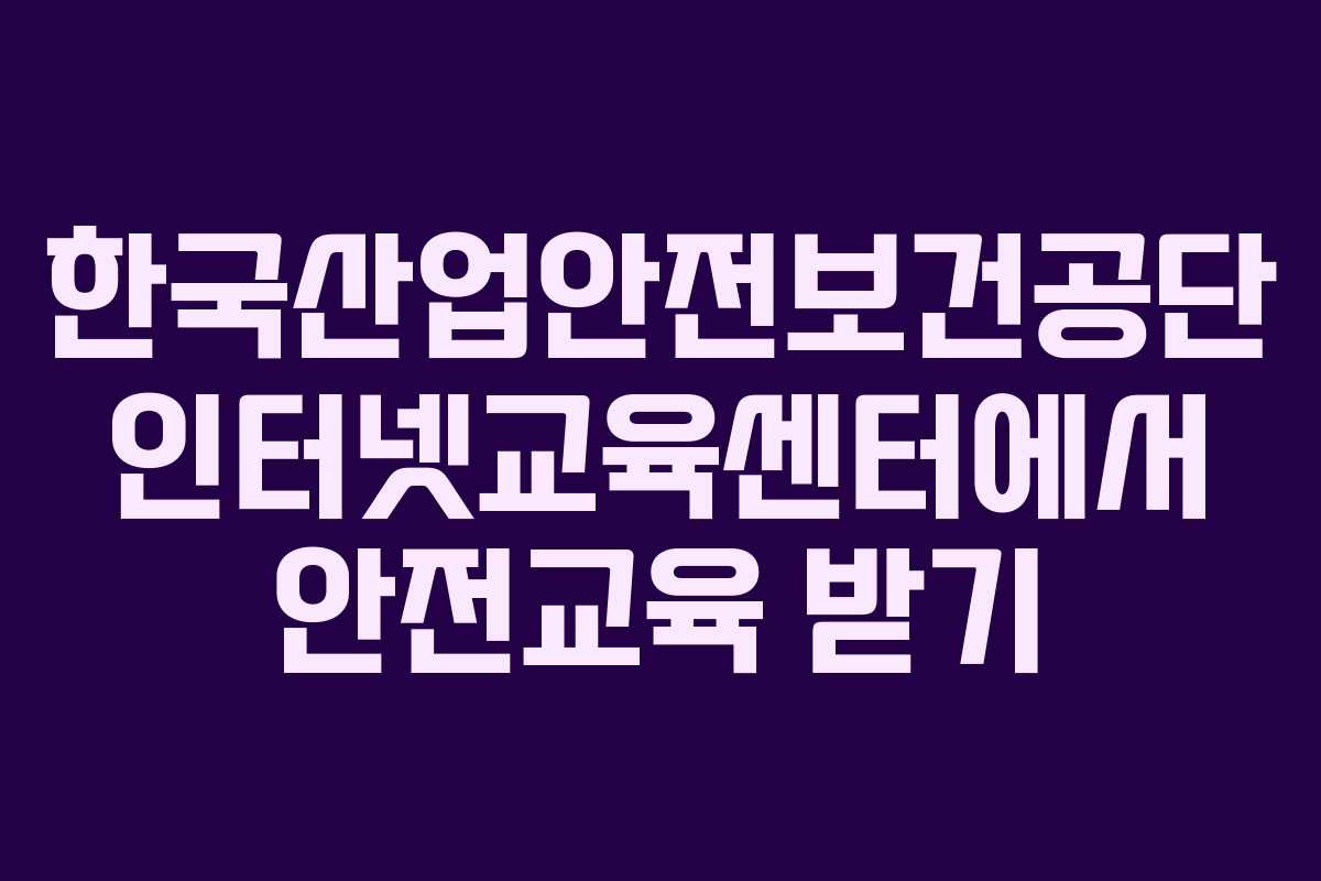 한국산업안전보건공단 인터넷교육센터에서 안전교육 받기
